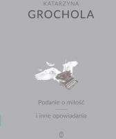 Podanie o miłość i inne opowiadania - Katarzyna Grochola