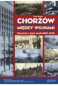 Chorzów między wojnami Opowieść o życiu miasta 1922-1939