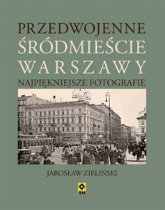 Przedwojenne śródmieście Warszawy. Najpiękniejsze fotografie. - Jarosław Zieliński