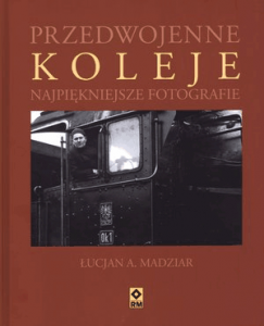 Przedwojenne koleje. Najpiękniejsze fotografie. - Madziar Łucjan A.