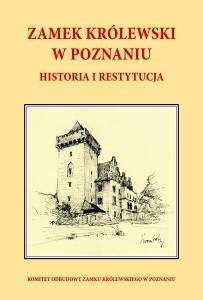 Zamek Królewski w Poznaniu , historia i restytucja - Praca zbiorowa